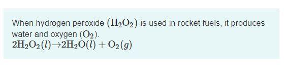 Solved When hydrogen peroxide (H2O2) is used in rocket | Chegg.com