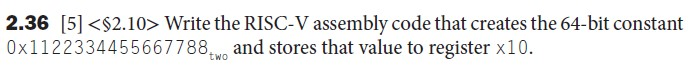 2.36 [5] <$2.10> Write the RISC-V assembly code that creates the 64-bit constant 0x1122334455667788two and stores that value