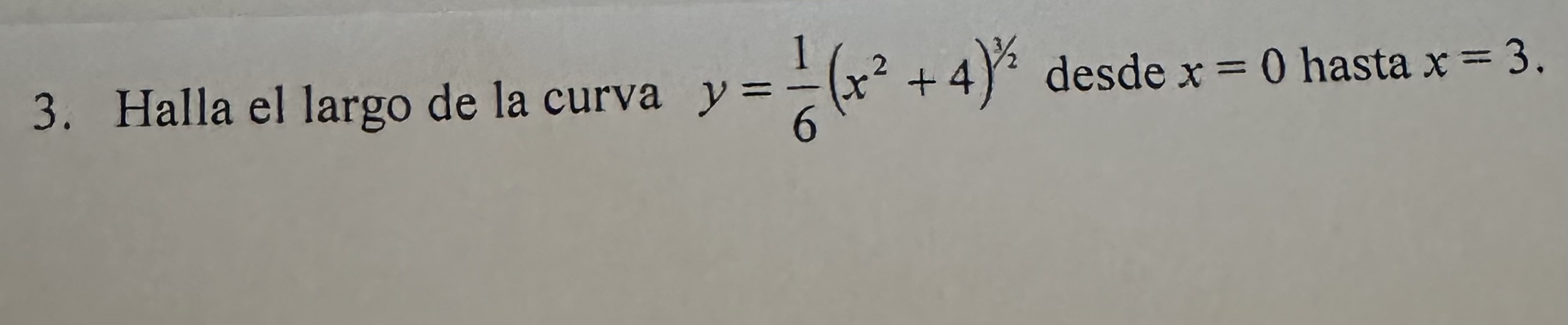 3. Halla el largo de la curva \( y=\frac{1}{6}\left(x^{2}+4\right)^{3 / 2} \) desde \( x=0 \) hasta \( x=3 \).