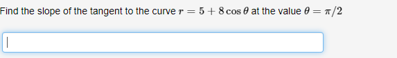Find the slope of the tangent to the curve r = 5+ 8 cos 0 at the value 0 = 1/2
|
