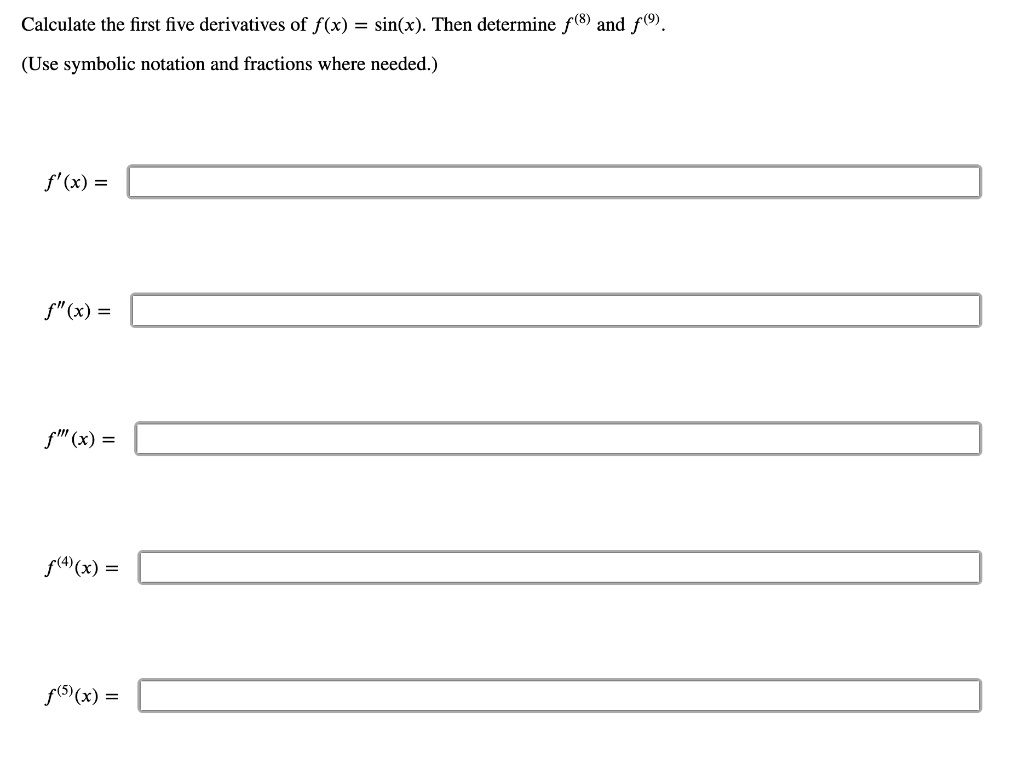Calculate the first five derivatives of \( f(x)=\sin (x) \). Then determine \( f^{(8)} \) and \( f^{(9)} \).
(Use symbolic no