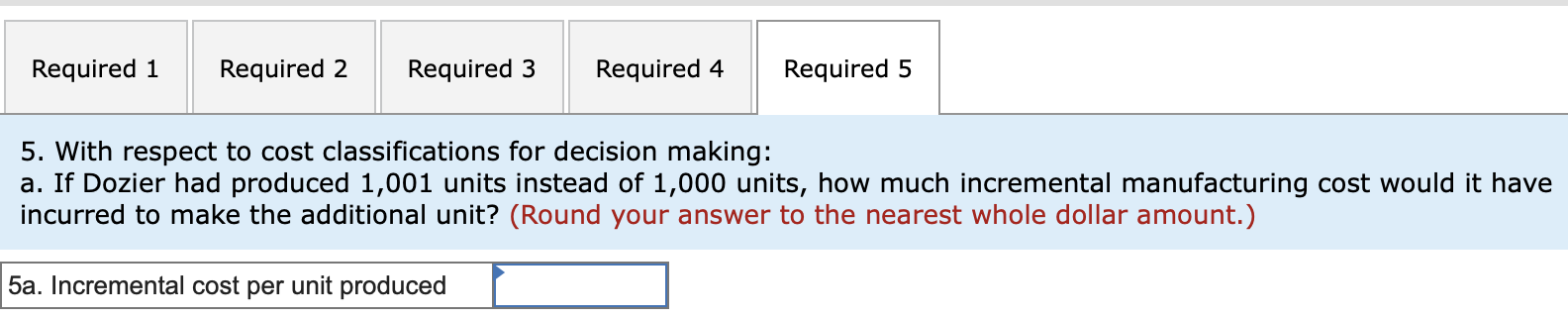 5. With respect to cost classifications for decision making:
a. If Dozier had produced 1,001 units instead of 1,000 units, ho