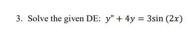 3. Solve the given DE: \( y^{\prime \prime}+4 y=3 \sin (2 x) \)