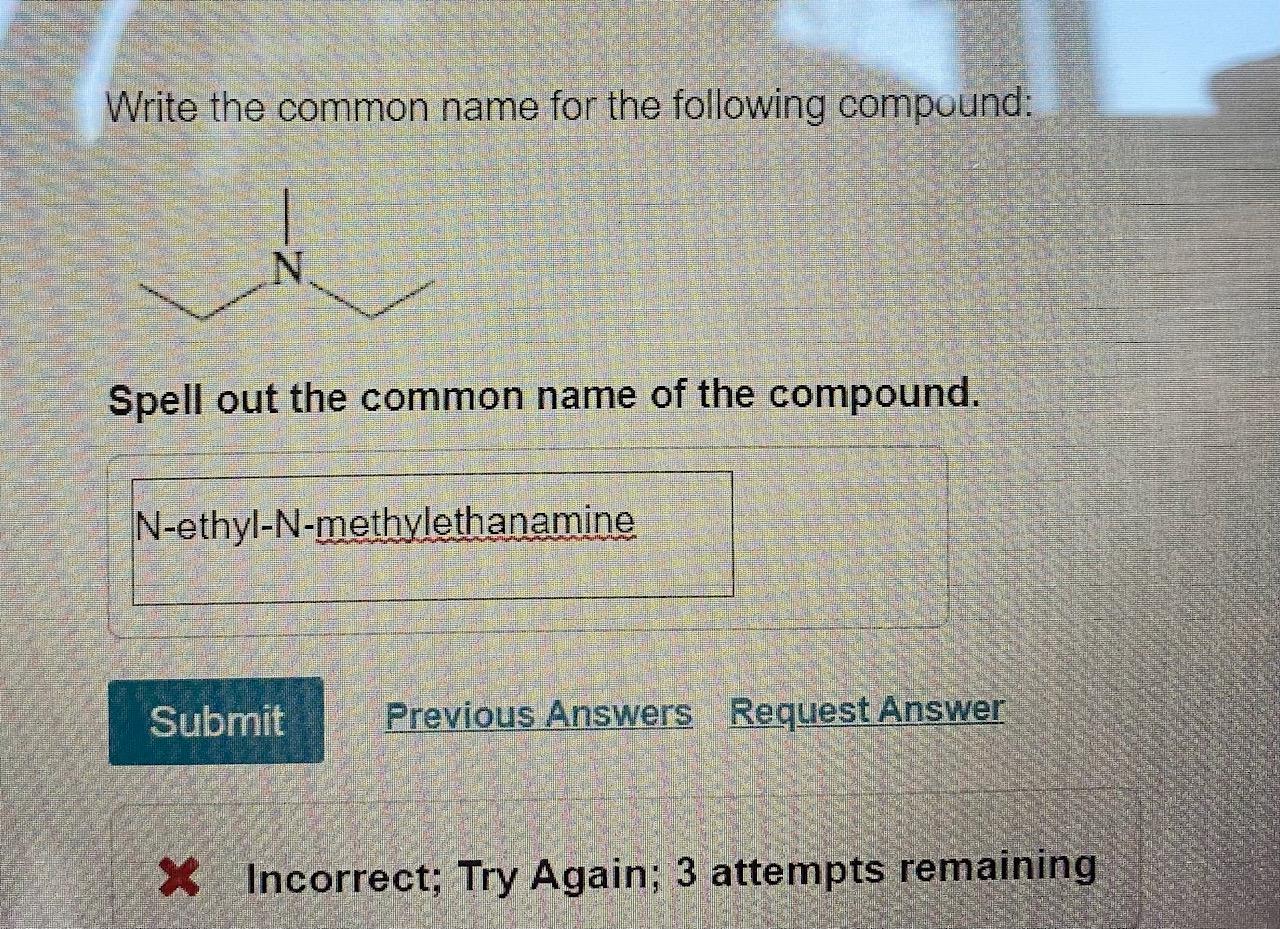 Write the common name for the following compound:
Spell out the common name of the compound.
Incorrect; Try Again; 3 attempts