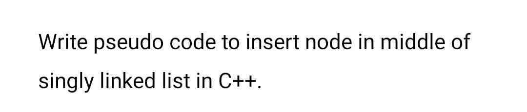 Solved Write pseudo code to insert node in middle of singly | Chegg.com