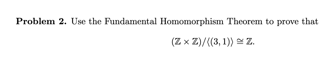 Solved Problem 2. Use The Fundamental Homomorphism Theorem | Chegg.com