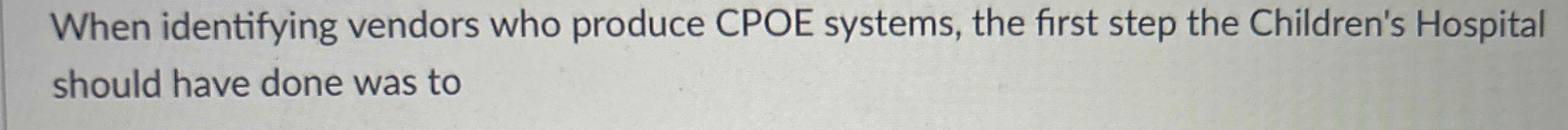 Solved When identifying vendors who produce CPOE systems, | Chegg.com