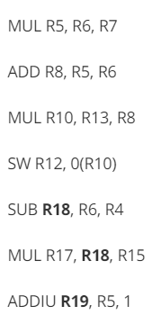MUL R5, R6, R7 ADD R8, R5, R6 MUL R10, R13, R8 SW R12, 0(R10) SUB R18, R6, R4 MUL R17, R18, R15 ADDIU R19, R5, 1