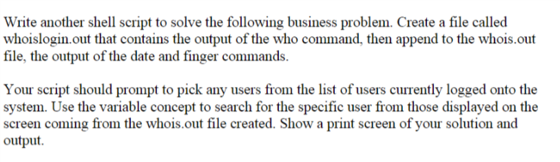Write another shell script to solve the following business problem. Create a file called whoislogin.out that contains the out