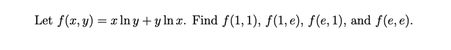 Let \( f(x, y)=x \ln y+y \ln x \). Find \( f(1,1), f(1, e), f(e, 1) \), and \( f(e, e) \).