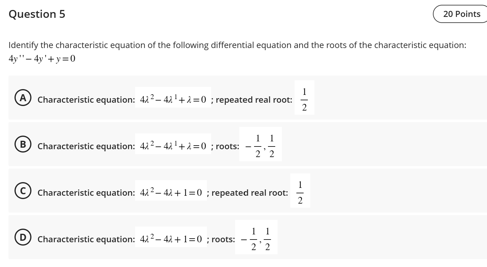 Question 5
Identify the characteristic equation of the following differential equation and the roots of the characteristic eq