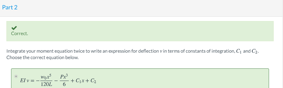 Part 2 Correct. Integrate your moment equation twice to write an expression for deflection v in terms of constants of integra