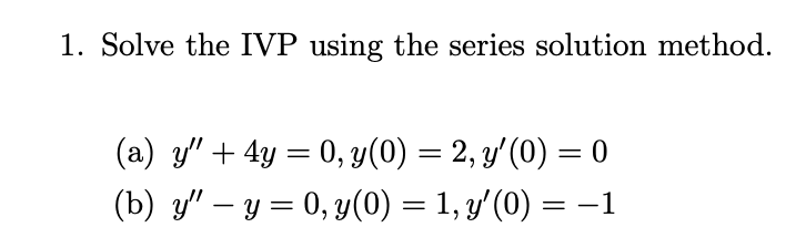 1. Solve the IVP using the series solution method. (a) \( y^{\prime \prime}+4 y=0, y(0)=2, y^{\prime}(0)=0 \) (b) \( y^{\prim