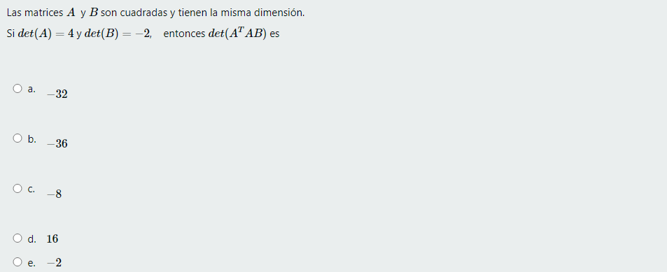 Las matrices A y B son cuadradas y tienen la misma dimensión. Si det(A) = 4 y det(B) -2, entonces det(A AB) es O a. -32 Ob.