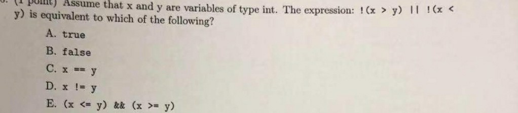 U. (1 punt) Assume that x and y are variables of type int. The expression: ! (x > y) 11 ! (x y) is equivalent to which of the