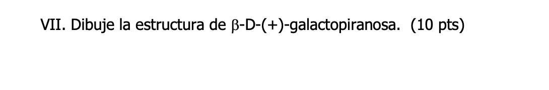 VII. Dibuje la estructura de \( \beta-\mathrm{D}-(+) \)-galactopiranosa. (10 pts)