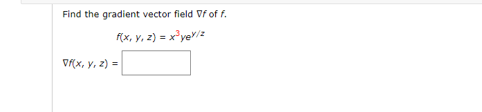 Find the gradient vector field \( \nabla f \) of \( f \). \[ f(x, y, z)=x^{3} y e^{y / z} \] \[ \nabla f(x, y, z)= \]