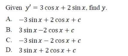 Given \( y^{\prime}=3 \cos x+2 \sin x \), find \( y \). A. \( -3 \sin x+2 \cos x+c \) B. \( 3 \sin x-2 \cos x+c \) C. \( -3 \