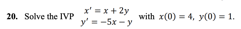 20. Solve the IVP \( \begin{array}{c}x^{\prime}=x+2 y \\ y^{\prime}=-5 x-y\end{array} \) with \( x(0)=4, y(0)=1 \).