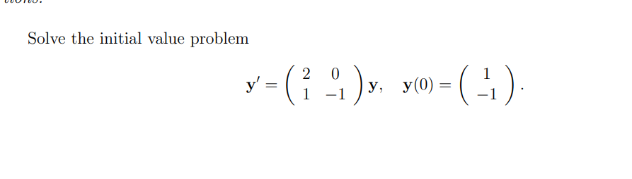 Solve the initial value problem \[ \mathbf{y}^{\prime}=\left(\begin{array}{cc} 2 & 0 \\ 1 & -1 \end{array}\right) \mathbf{y},