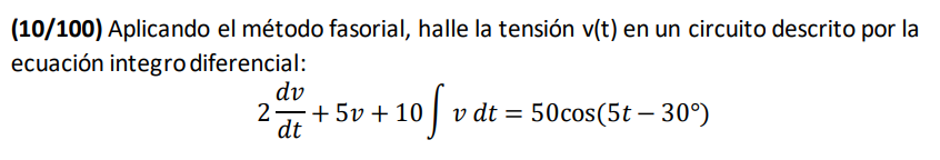 \( (\mathbf{1 0 / 1 0 0 )} \) Aplicando el método fasorial, halle la tensión v(t) en un circuito descrito por la ecuación int