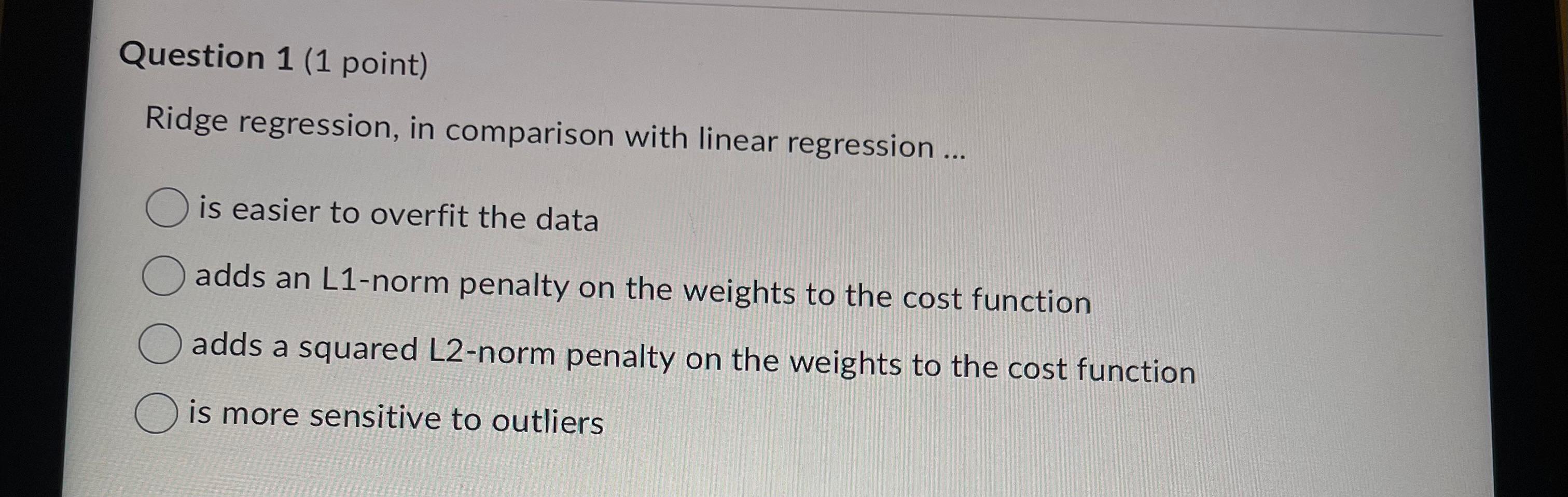 Ridge regression, in comparison with linear regression ...
is easier to overfit the data
adds an L1-norm penalty on the weigh