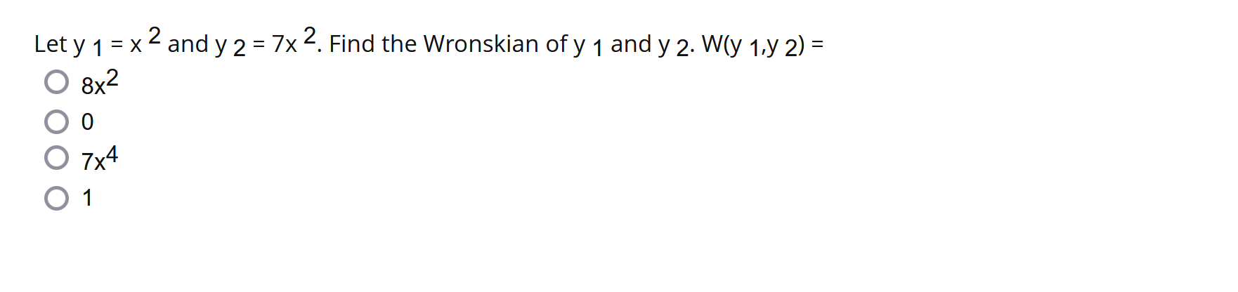 Let \( \mathrm{y} 1=\mathrm{x}^{2} \) and \( \mathrm{y} 2=7 \mathrm{x}^{2} \). Find the Wronskian of \( \mathrm{y} 1 \) and \