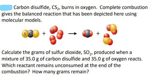 Carbon disulfide, \( \mathrm{CS}_{2} \), burns in oxygen. Complete combustion gives the balanced reaction that has been depic