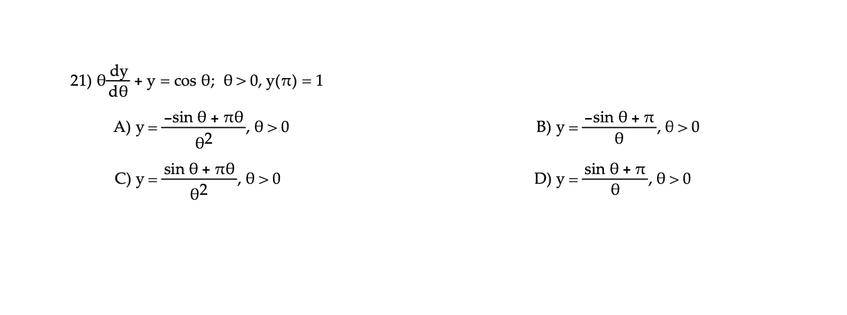 21) \( \theta \frac{\mathrm{dy}}{\mathrm{d} \theta}+\mathrm{y}=\cos \theta ; \theta>0, y(\pi)=1 \) A) \( y=\frac{-\sin \theta