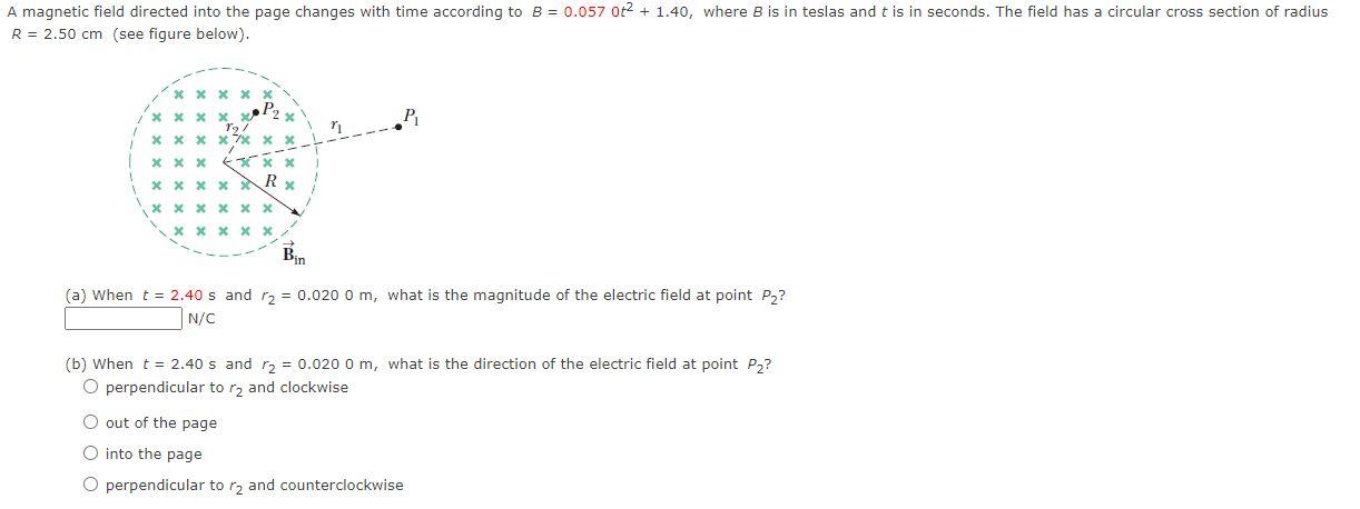 A magnetic field directed into the page changes with time according to \( B=0.0570 t^{2}+1.40 \), where \( B \) is in teslas 