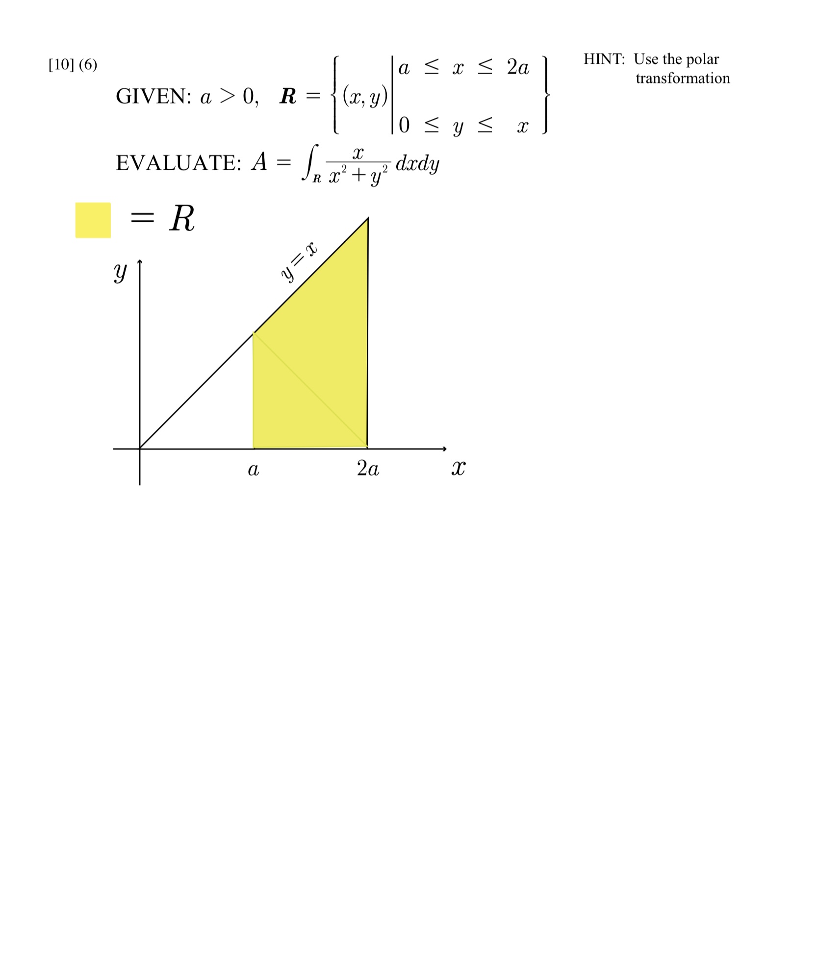 GIVEN: \( a>0, \quad \boldsymbol{R}=\left\{\begin{array}{l|l}(x, y) & \begin{array}{l}a \leq x \leq 2 a \\ 0 \leq y \leq x\en