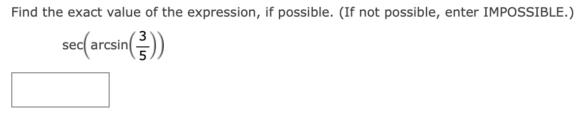 Find the exact value of the expression, if possible. (If not possible, enter IMPOSSIBLE.) \[ \sec \left(\arcsin \left(\frac{3