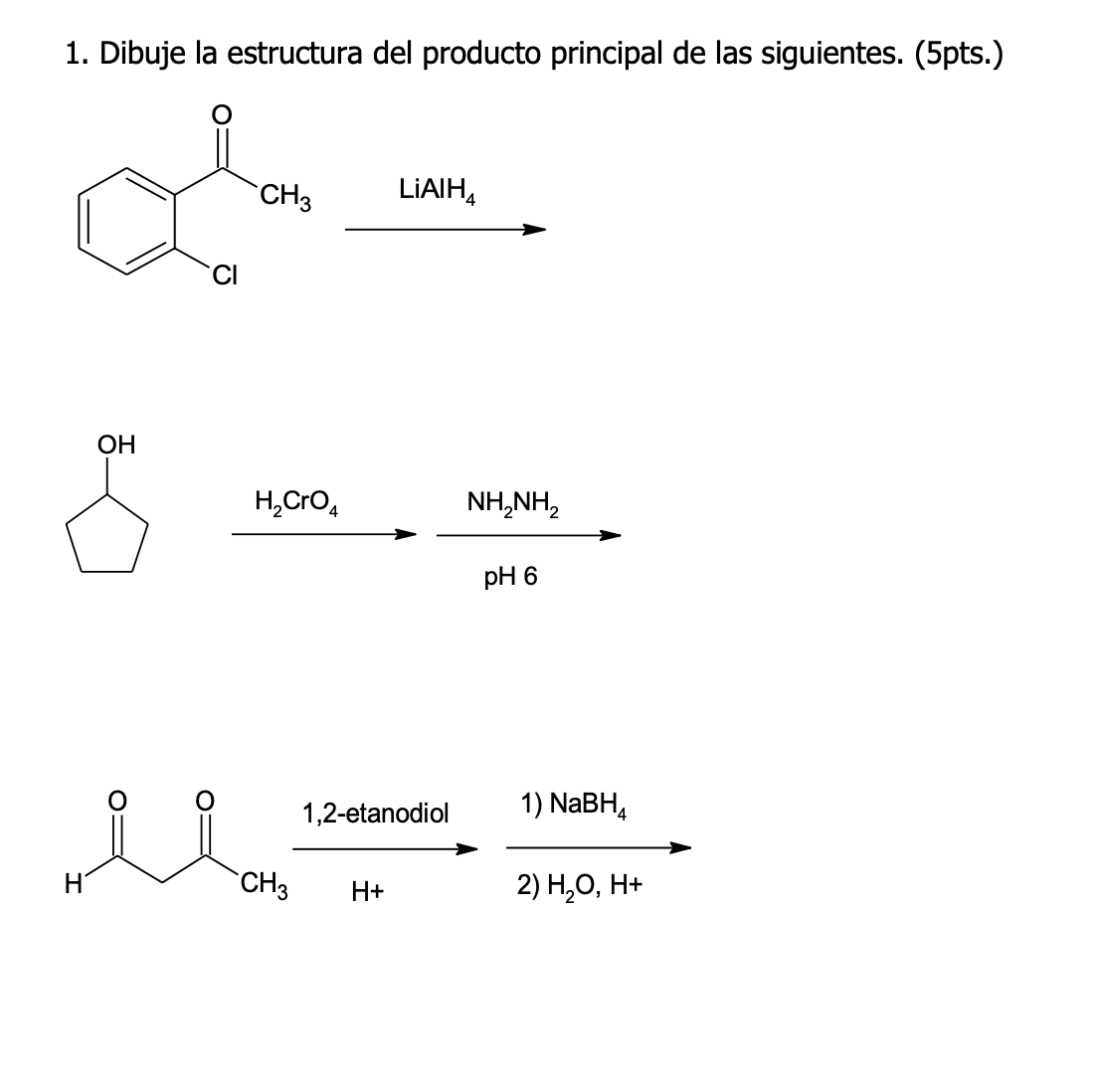 1. Dibuje la estructura del producto principal de las siguientes. (5pts.) \( \stackrel{\mathrm{LiAlH}_{4}}{\longrightarrow} \