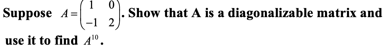 Solved Show that A is a diagonalizable matrix and 1 0 | Chegg.com
