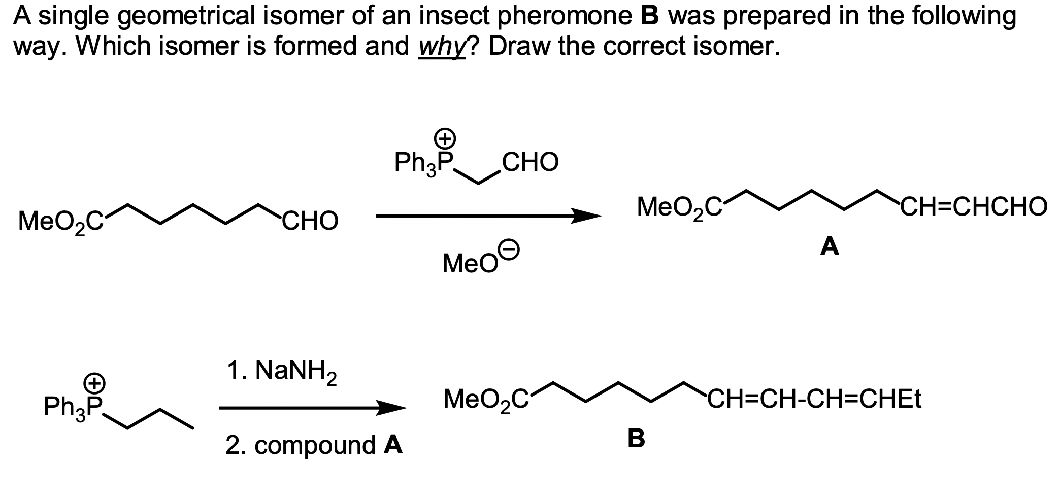 A single geometrical isomer of an insect pheromone \( \mathbf{B} \) was prepared in the following way. Which isomer is formed