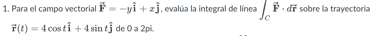 1. Para el campo vectorial \( \overrightarrow{\mathbf{F}}=-y \hat{\mathbf{i}}+x \hat{\mathbf{j}} \), evalúa la integral de lí