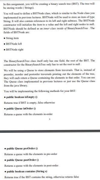 In this assignment, you will be creating a binary search tree (BST). The tree will
be storing words (Strings)
You will need t