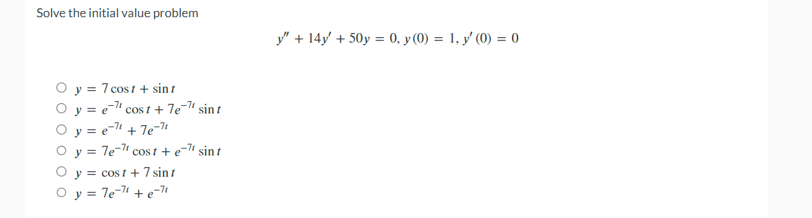 Solve the initial value problem \[ y^{\prime \prime}+14 y^{\prime}+50 y=0, y(0)=1, y^{\prime}(0)=0 \] \[ \begin{array}{l} y=7