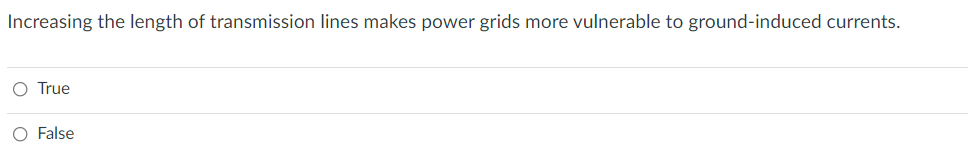 Increasing the length of transmission lines makes power grids more vulnerable to ground-induced currents.
O True
O False