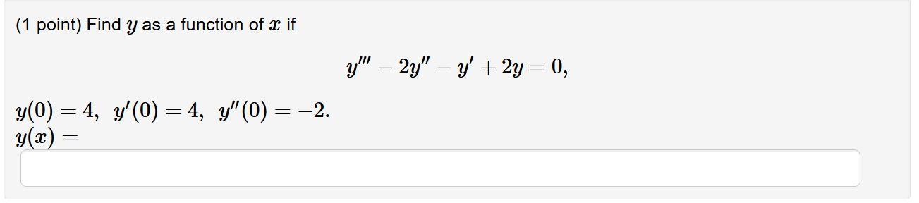 (1 point) Find y as a function of x if y(0) = 4, y(0) = 4, y (0) = −2. y(x) = = y - 2y y + 2y = 0,