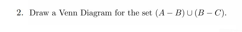 Solved 2. Draw A Venn Diagram For The Set (A – B) U (B – C). | Chegg.com