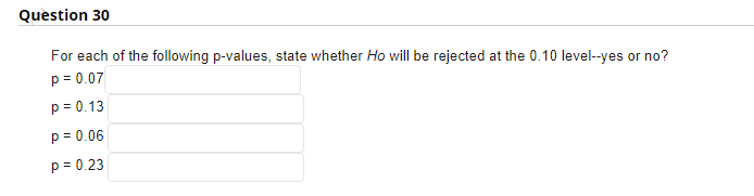 For each of the following p-values, state whether Ho will be rejected at the 0.10 level--yes or no?
\[
\begin{array}{l}
p=0.0