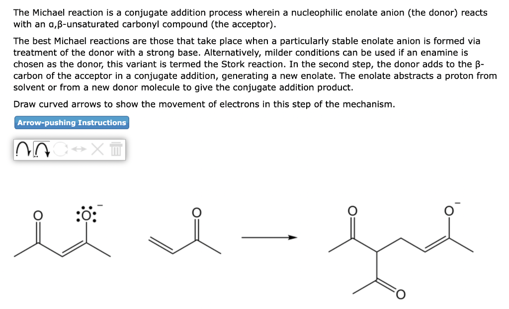 The Michael reaction is a conjugate addition process wherein a nucleophilic enolate anion (the donor) reacts with an a, \( \b