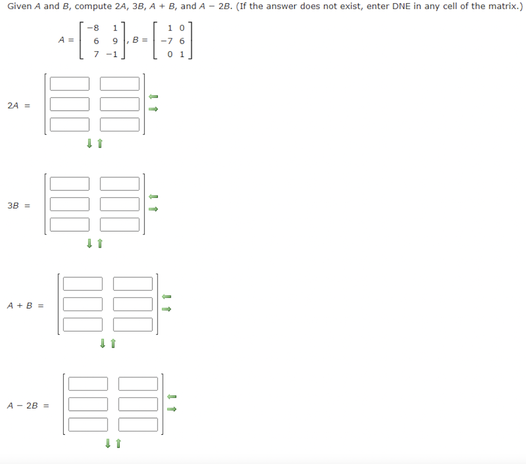 Solved A=⎣⎡−86719−1⎦⎤,B=⎣⎡1−70061⎦⎤2A=[⇔⇓13B=⇓⇓A+B=[⇔⇒] 《 | Chegg.com