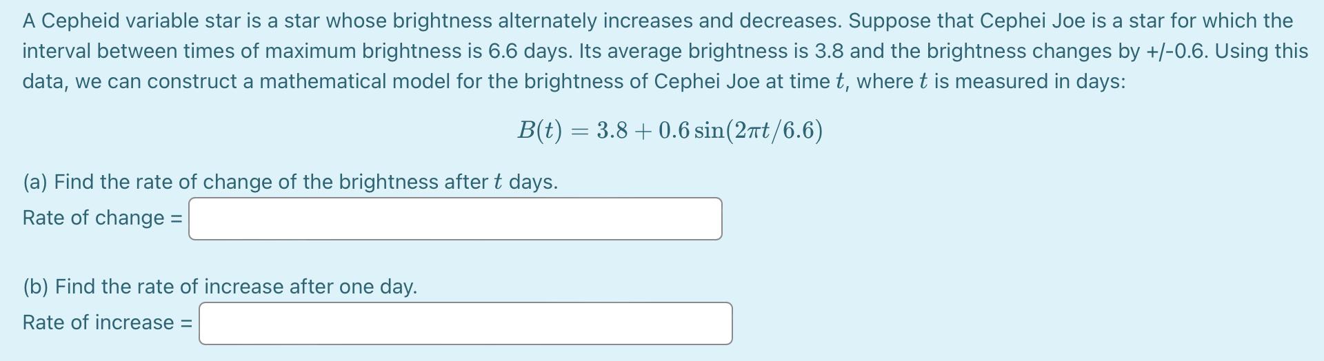 A Cepheid variable star is a star whose brightness alternately increases and decreases. Suppose that Cephei Joe is a star for