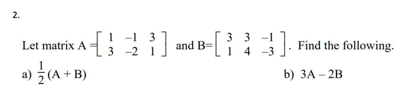 Solved 2. Let matrix A a) — 2 (A + B) { 1 -1 3-2 3 1 ] and B | Chegg.com