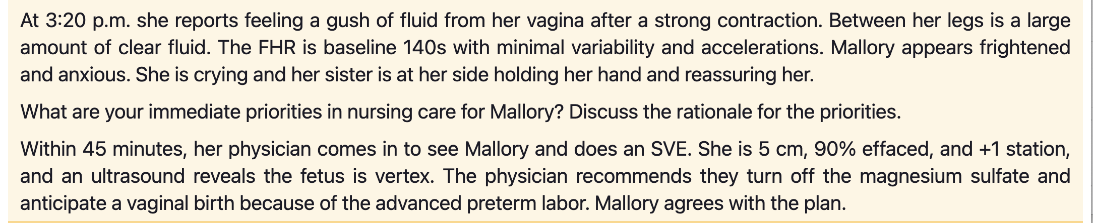 At 3:20 p.m. she reports feeling a gush of fluid from her vagina after a strong contraction. Between her legs is a large amou