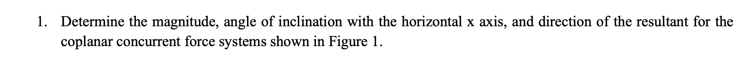 1. Determine the magnitude, angle of inclination with the horizontal \( \mathrm{x} \) axis, and direction of the resultant fo