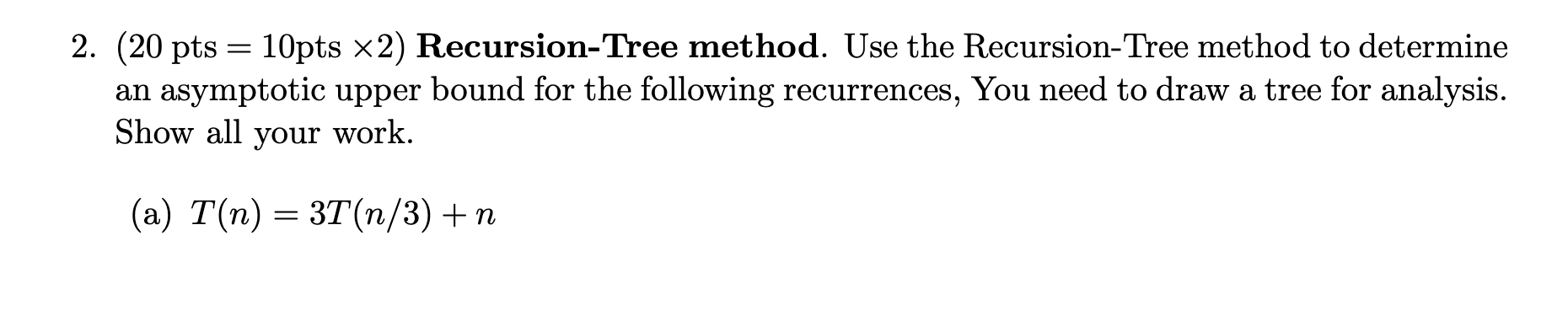 Solved 2. (20pts=10pts×2) Recursion-Tree method. Use the | Chegg.com