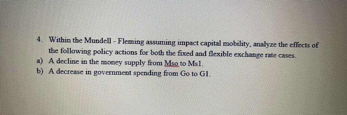 4. Within the Mundell - Fleming assuming impact capital mobility, analyze the effects of the following policy actions for bot